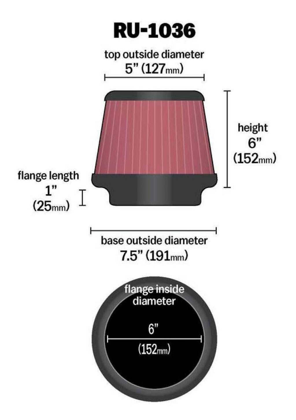 Washable, Filter Shape: Filter: In, 6 Air Performance, High Premium, Height: Engine In, Length: Clamp-On 6 In, Replacement K&N Flange Diameter: 1 Round RU-1036 Flange Filter: Universal Tapered,